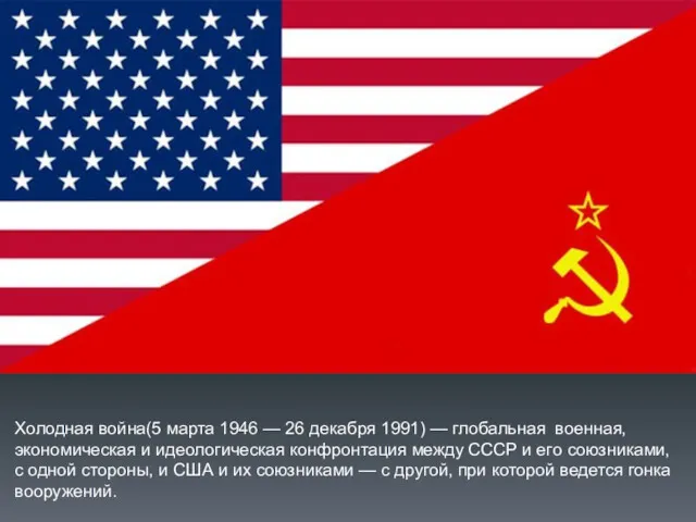 Холодная война(5 марта 1946 — 26 декабря 1991) — глобальная