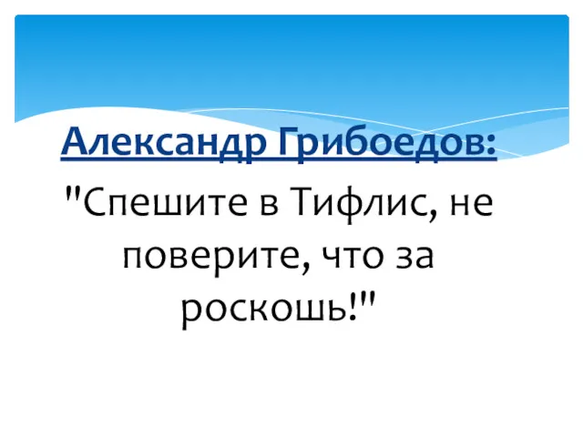 Александр Грибоедов: "Спешите в Тифлис, не поверите, что за роскошь!"