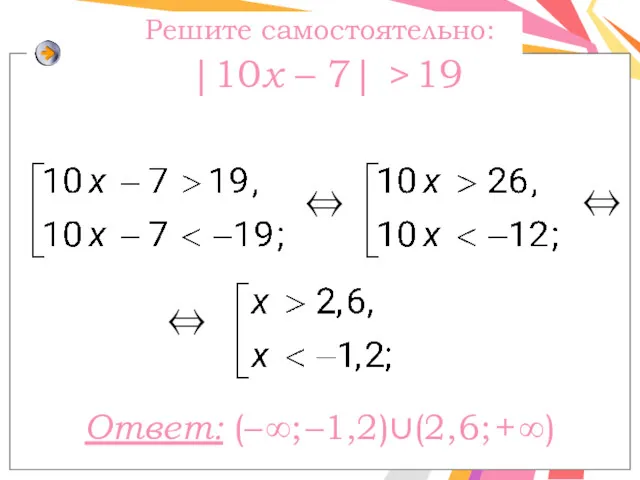 Решите самостоятельно: |10x – 7| > 19 ⇔ Ответ: (– ∞; –1,2)∪(2,6; + ∞) ⇔ ⇔