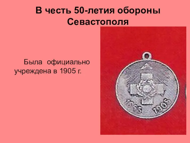 В честь 50-летия обороны Севастополя Была официально учреждена в 1905 г.
