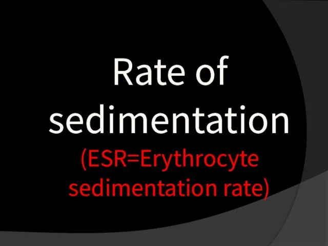 Rate of sedimentation (ESR=Erythrocyte sedimentation rate)