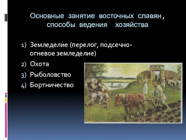 Основные занятие восточных славян, способы ведения хозяйства Земледелие (перелог, подсечно- огневое земледелие) Охота Рыболовство Бортничество