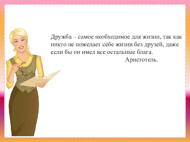 Дружба – самое необходимое для жизни, так как никто не пожелает себе жизни