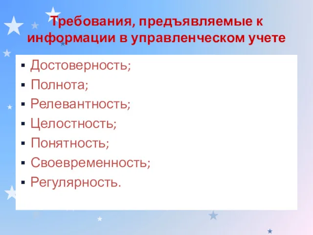 Требования, предъявляемые к информации в управленческом учете Достоверность; Полнота; Релевантность; Целостность; Понятность; Своевременность; Регулярность.