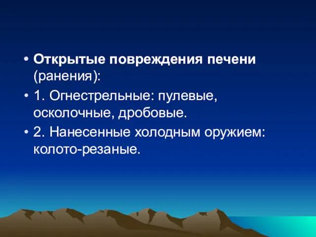 Открытые повреждения печени (ранения): 1. Огнестрельные: пулевые, осколочные, дробовые. 2. Нанесенные холодным оружием: колото-резаные.