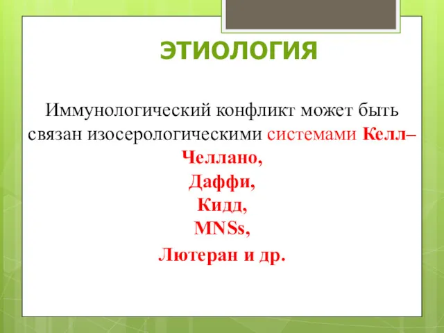 Иммунологический конфликт может быть связан изосерологическими системами Келл–Челлано, Даффи, Кидд, MNSs, Лютеран и др. ЭТИОЛОГИЯ