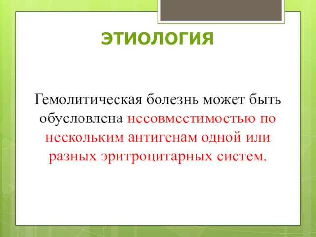 Гемолитическая болезнь может быть обусловлена несовместимостью по нескольким антигенам одной или разных эритроцитарных систем. ЭТИОЛОГИЯ