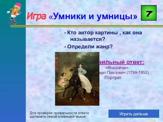7 Играть дальше Правильный ответ: «Всадница» Брюллов Карл Павлович (1799-1852)