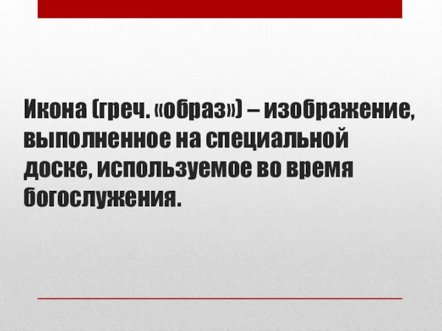 Икона (греч. «образ») – изображение, выполненное на специальной доске, используемое во время богослужения.