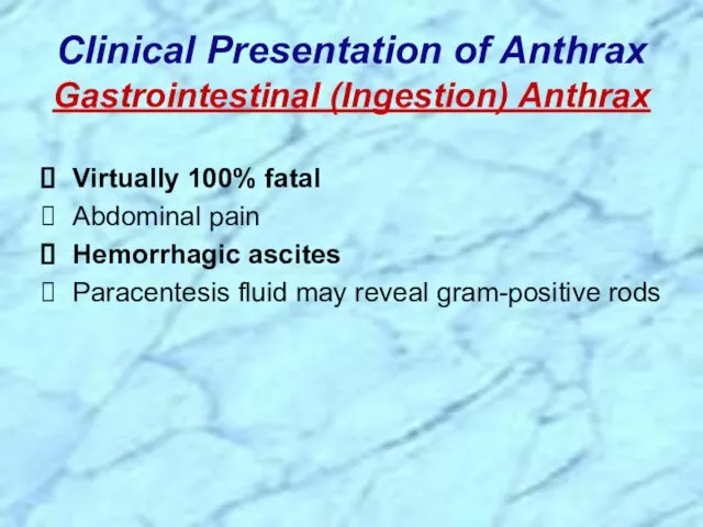 Clinical Presentation of Anthrax Gastrointestinal (Ingestion) Anthrax Virtually 100% fatal