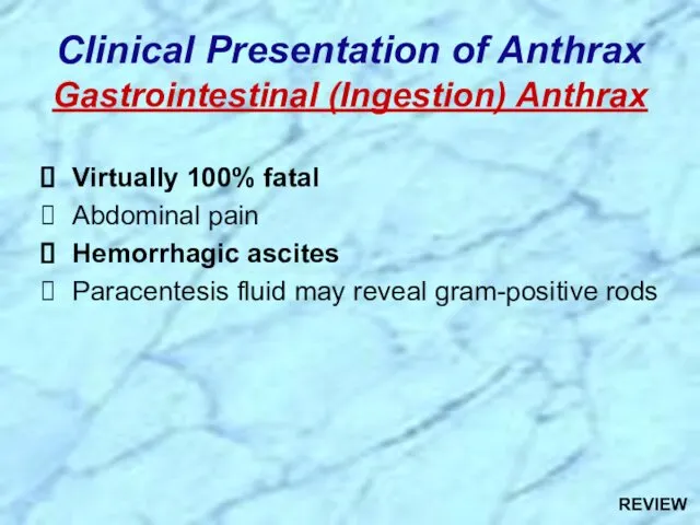 Clinical Presentation of Anthrax Gastrointestinal (Ingestion) Anthrax Virtually 100% fatal