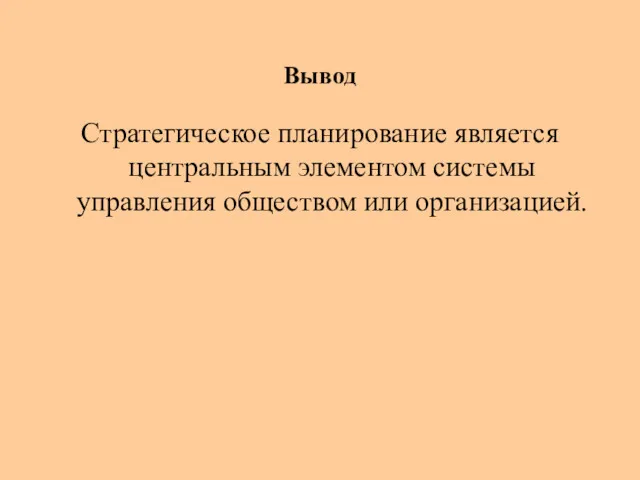 Вывод Стратегическое планирование является центральным элементом системы управления обществом или организацией.