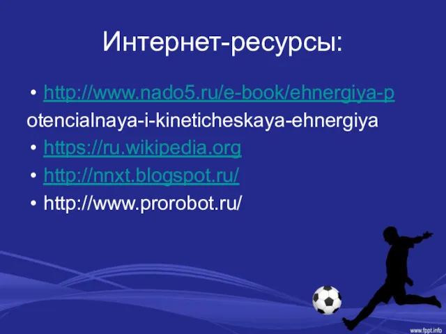 Интернет-ресурсы: http://www.nado5.ru/e-book/ehnergiya-p otencialnaya-i-kineticheskaya-ehnergiya https://ru.wikipedia.org http://nnxt.blogspot.ru/ http://www.prorobot.ru/