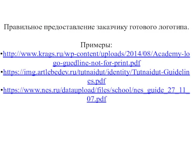 Правильное предоставление заказчику готового логотипа. Примеры: http://www.krags.ru/wp-content/uploads/2014/08/Academy-logo-guedline-not-for-print.pdf https://img.artlebedev.ru/tutnaidut/identity/Tutnaidut-Guidelines.pdf https://www.nes.ru/dataupload/files/school/nes_guide_27_11_07.pdf