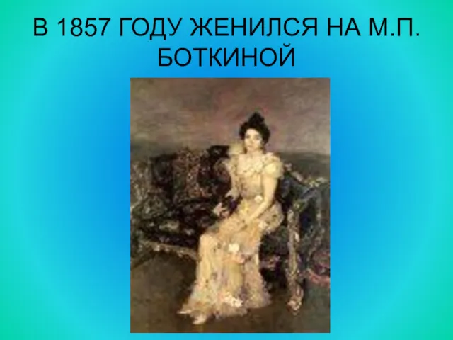 В 1857 ГОДУ ЖЕНИЛСЯ НА М.П.БОТКИНОЙ