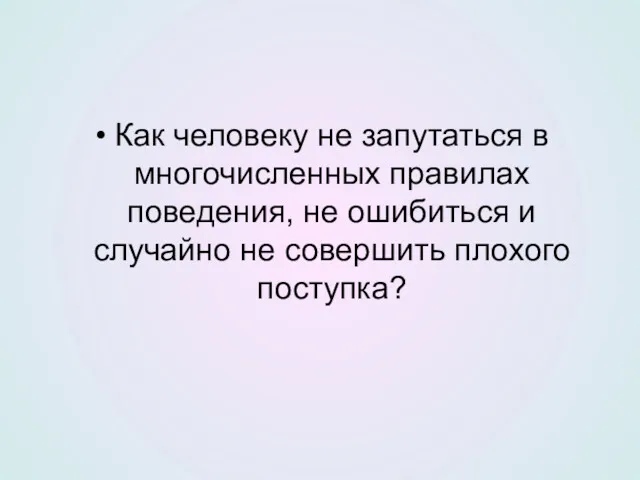 Как человеку не запутаться в многочисленных правилах поведения, не ошибиться и случайно не совершить плохого поступка?