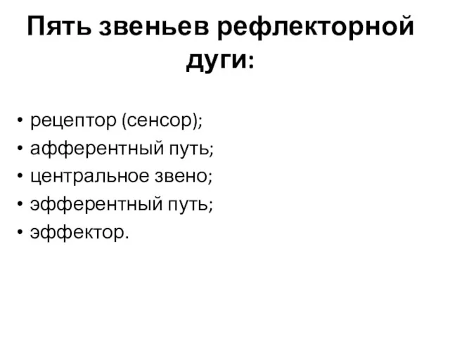 Пять звеньев рефлекторной дуги: рецептор (сенсор); афферентный путь; центральное звено; эфферентный путь; эффектор.