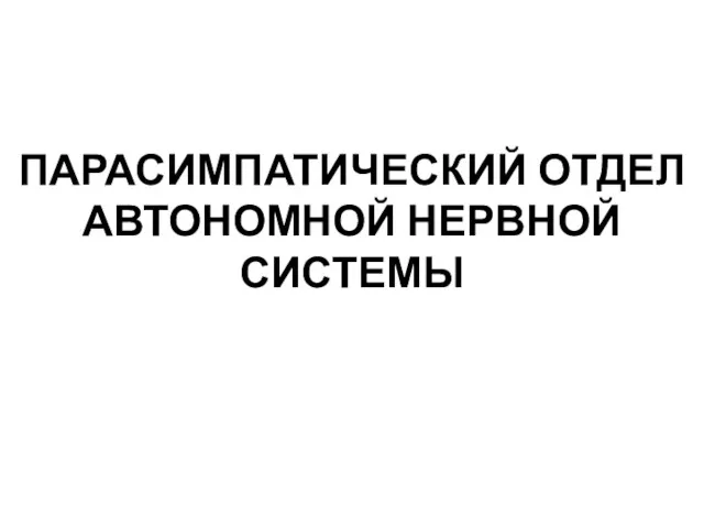 ПАРАСИМПАТИЧЕСКИЙ ОТДЕЛ АВТОНОМНОЙ НЕРВНОЙ СИСТЕМЫ