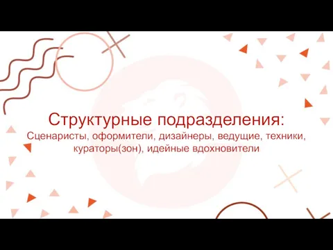 Структурные подразделения: Сценаристы, оформители, дизайнеры, ведущие, техники, кураторы(зон), идейные вдохновители