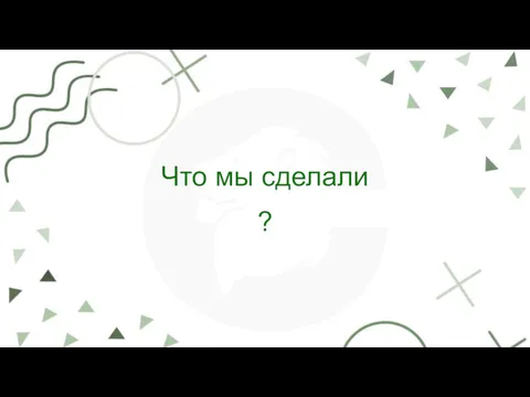 Что мы сделали ?