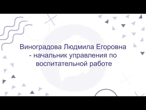 Виноградова Людмила Егоровна - начальник управления по воспитательной работе