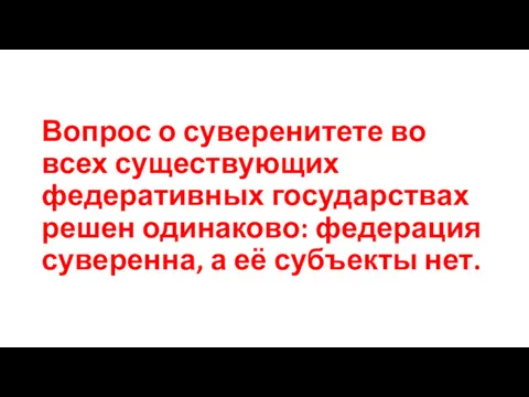 Вопрос о суверенитете во всех существующих федеративных государствах решен одинаково: федерация суверенна, а её субъекты нет.