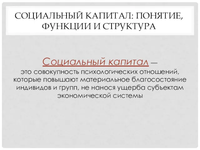 СОЦИАЛЬНЫЙ КАПИТАЛ: ПОНЯТИЕ, ФУНКЦИИ И СТРУКТУРА Социальный капитал — это