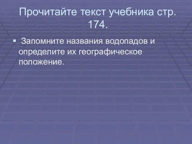 Прочитайте текст учебника стр. 174. Запомните названия водопадов и определите их географическое положение.