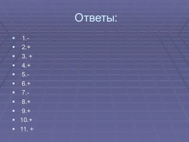 Ответы: 1.- 2.+ 3. + 4.+ 5.- 6.+ 7.- 8.+ 9.+ 10.+ 11. +