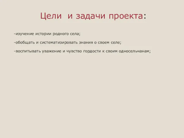 Цели и задачи проекта: -изучение истории родного села; -обобщать и