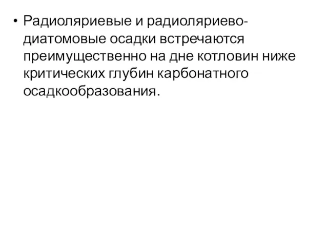 Радиоляриевые и радиоляриево-диатомовые осадки встречаются преимущественно на дне котловин ниже критических глубин карбонатного осадкообразования.