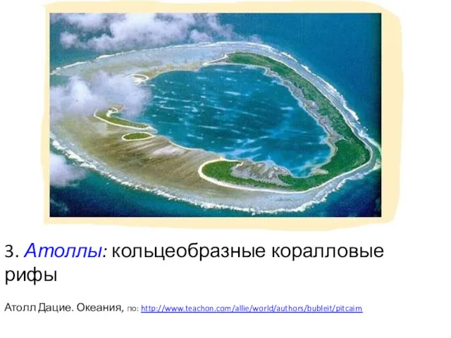 3. Атоллы: кольцеобразные коралловые рифы Атолл Дацие. Океания, по: http://www.teachon.com/allie/world/authors/bubleit/pitcairn