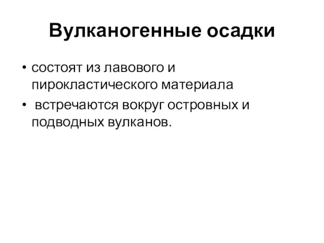 Вулканогенные осадки состоят из лавового и пирокластического материала встречаются вокруг островных и подводных вулканов.