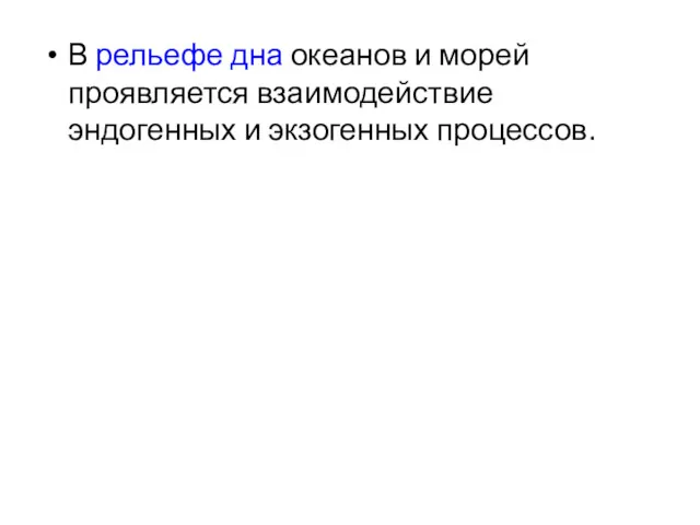 В рельефе дна океанов и морей проявляется взаимодействие эндогенных и экзогенных процессов.