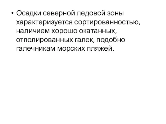 Осадки северной ледовой зоны характеризуется сортированностью, наличием хорошо окатанных, отполированных галек, подобно галечникам морских пляжей.