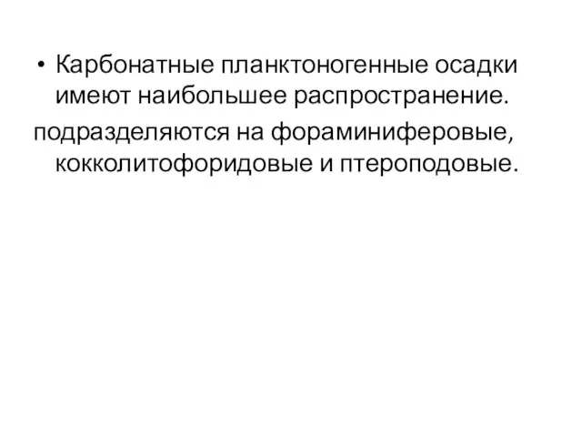 Карбонатные планктоногенные осадки имеют наибольшее распространение. подразделяются на фораминиферовые, кокколитофоридовые и птероподовые.