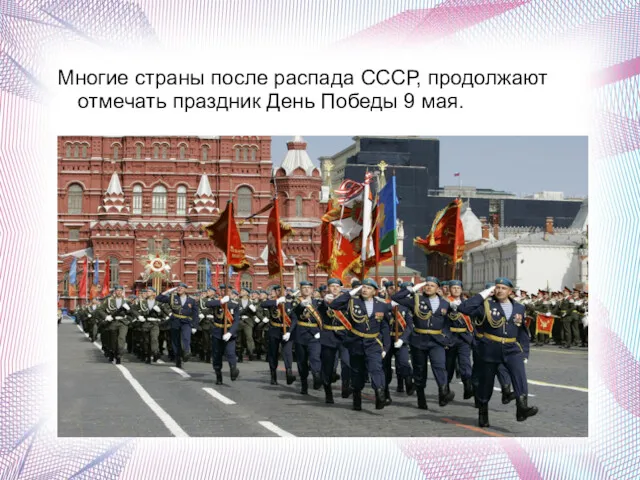 Многие страны после распада СССР, продолжают отмечать праздник День Победы 9 мая. .