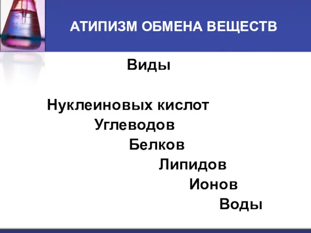 АТИПИЗМ ОБМЕНА ВЕЩЕСТВ Виды Нуклеиновых кислот Углеводов Белков Липидов Ионов Воды