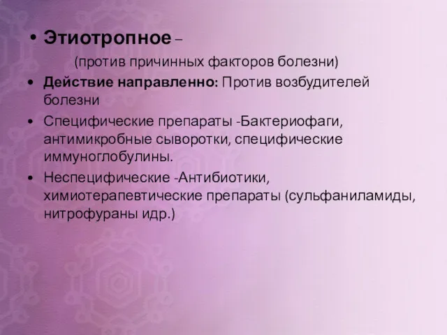 Этиотропное – (против причинных факторов болезни) Действие направленно: Против возбудителей