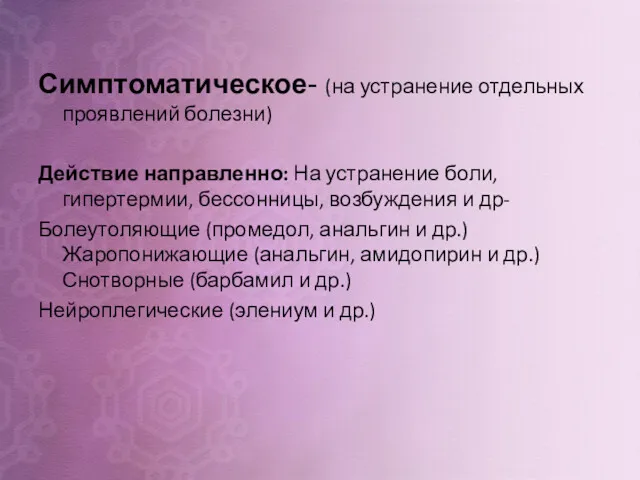 Симптоматическое- (на устранение отдельных проявлений болезни) Действие направленно: На устранение