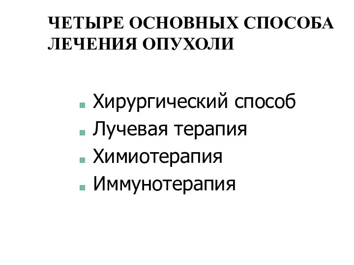 ЧЕТЫРЕ ОСНОВНЫХ СПОСОБА ЛЕЧЕНИЯ ОПУХОЛИ Хирургический способ Лучевая терапия Химиотерапия Иммунотерапия