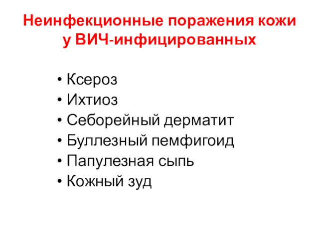 Неинфекционные поражения кожи у ВИЧ-инфицированных Ксероз Ихтиоз Себорейный дерматит Буллезный пемфигоид Папулезная сыпь Кожный зуд