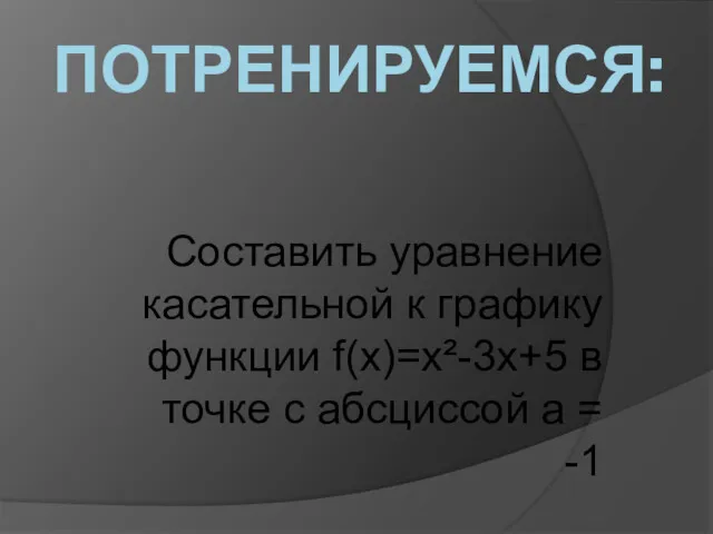 ПОТРЕНИРУЕМСЯ: Составить уравнение касательной к графику функции f(x)=x²-3x+5 в точке с абсциссой а = -1