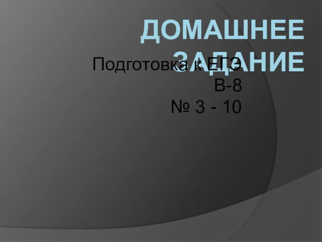 ДОМАШНЕЕ ЗАДАНИЕ Подготовка к ЕГЭ В-8 № 3 - 10