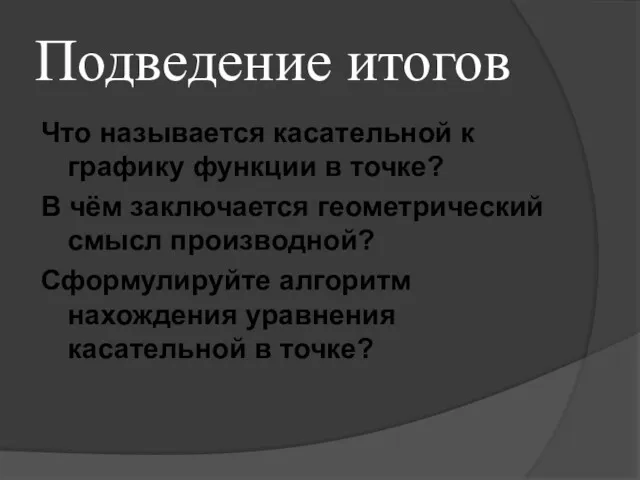 Подведение итогов Что называется касательной к графику функции в точке? В чём заключается