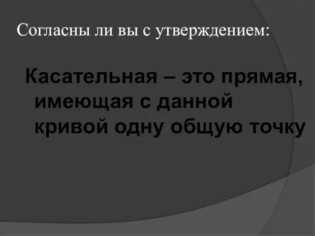 Согласны ли вы с утверждением: Касательная – это прямая, имеющая с данной кривой одну общую точку