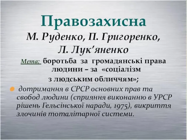 Правозахисна М. Руденко, П. Григоренко, Л. Лук’яненко Мета: боротьба за