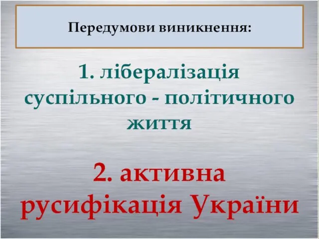 Передумови виникнення: 1. лібералізація суспільного - політичного життя 2. активна русифікація України