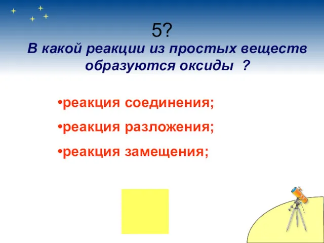 5? В какой реакции из простых веществ образуются оксиды ? реакция соединения; реакция разложения; реакция замещения;