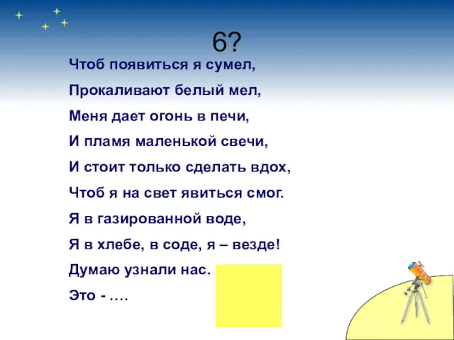 6? Чтоб появиться я сумел, Прокаливают белый мел, Меня дает